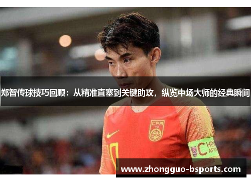 郑智传球技巧回顾:从精准直塞到关键助攻,纵览中场大师的经典瞬间 郑智传球技巧回顾:从精准直塞到关键助攻,纵览中场大师的经典瞬间