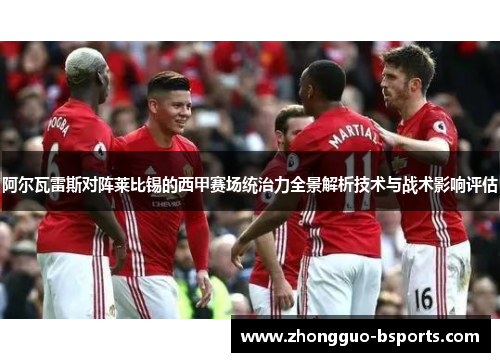 阿尔瓦雷斯对阵莱比锡的西甲赛场统治力全景解析技术与战术影响评估