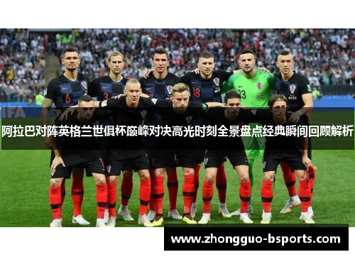 阿拉巴对阵英格兰世俱杯巅峰对决高光时刻全景盘点经典瞬间回顾解析