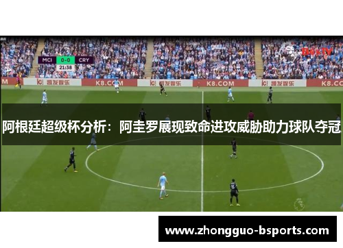 阿根廷超级杯分析:阿圭罗展现致命进攻威胁助力球队夺冠 阿根廷超级杯分析:阿圭罗展现致命进攻威胁助力球队夺冠