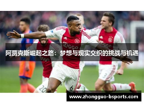 阿贾克斯崛起之路：梦想与现实交织的挑战与机遇