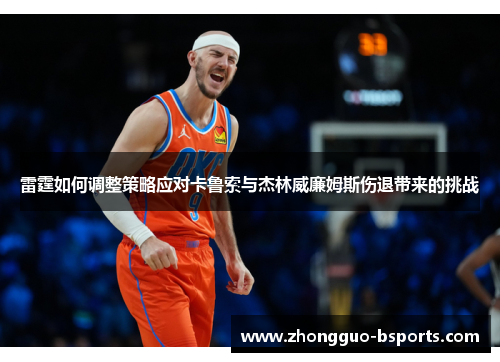 雷霆如何调整策略应对卡鲁索与杰林威廉姆斯伤退带来的挑战 雷霆如何调整策略应对卡鲁索与杰林威廉姆斯伤退带来的挑战
