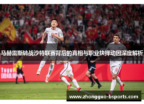 马赫雷斯转战沙特联赛背后的真相与职业抉择动因深度解析 马赫雷斯转战沙特联赛背后的真相与职业抉择动因深度解析