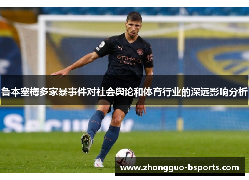 鲁本塞梅多家暴事件对社会舆论和体育行业的深远影响分析 鲁本塞梅多家暴事件对社会舆论和体育行业的深远影响分析