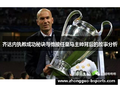 齐达内执教成功秘诀与他接任皇马主帅背后的故事分析 齐达内执教成功秘诀与他接任皇马主帅背后的故事分析