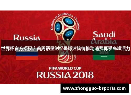 世界杯官方授权店首周销量创纪录球迷热情推动消费再攀高峰活力