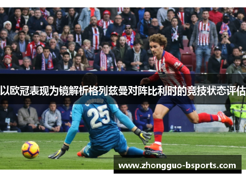 以欧冠表现为镜解析格列兹曼对阵比利时的竞技状态评估